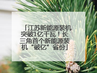 江苏新能源装机突破1亿千瓦！长三角首个新能源装机“破亿”省份